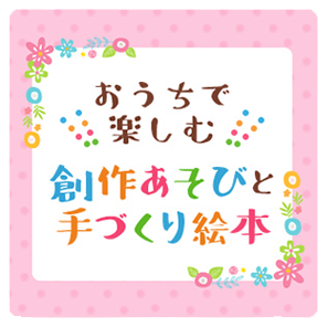 おうちで楽しむ 創作あそびと手づくり絵本